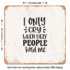 DECORATIVE METAL SIGN - I Only Cry When Ugly People Hold Me - Vintage Rusty Look