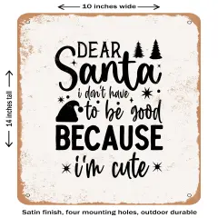 DECORATIVE METAL SIGN - Dear Santa I Don't Have to Be Good Because I'm Cute- Vintage Rusty Look