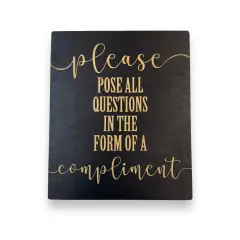 Please Pose all Questions in the Form of a Compliment - Black Painted Wood Sign - 9x7in