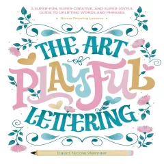 The Art of Playful Lettering: A Super-Fun, Super-Creative, and Super-Joyful Guide to Uplifting Words and Phrases - Includes Bonus Drawing Lessons