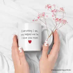 Everything I Am You Helped Me Be I Love You Mom Mug, Heartfelt Gift