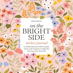 On the Bright Side Sticker Journal : A Guided Journal with Prompts, Tools, and Trackers to Help You Become Your Best Self
