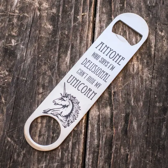 Anyone Who Says I'm Delusional Can't Ride My Unicorn - Bottle Opener {1}