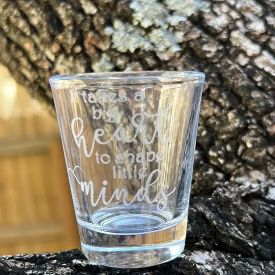 2oz its Takes a big heart to shape little minds Shotglass LASER {4}