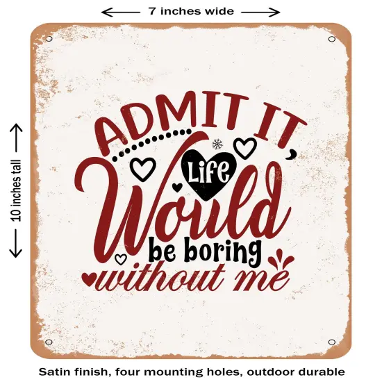 DECORATIVE METAL SIGN - Admit It Life Would Be Boring Without Me- Vintage Rusty Look {1}