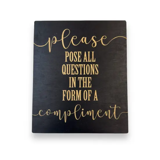 Please Pose all Questions in the Form of a Compliment - Black Painted Wood Sign - 9x7in {1}