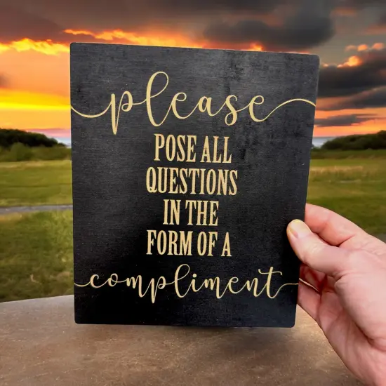 Please Pose all Questions in the Form of a Compliment - Black Painted Wood Sign - 9x7in {6}