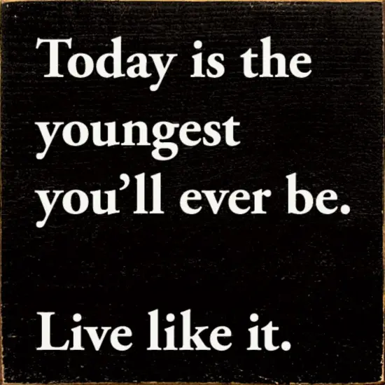 Today is the Youngest You'll Ever Be Quote -Pine Wood Sign Black-White {1}