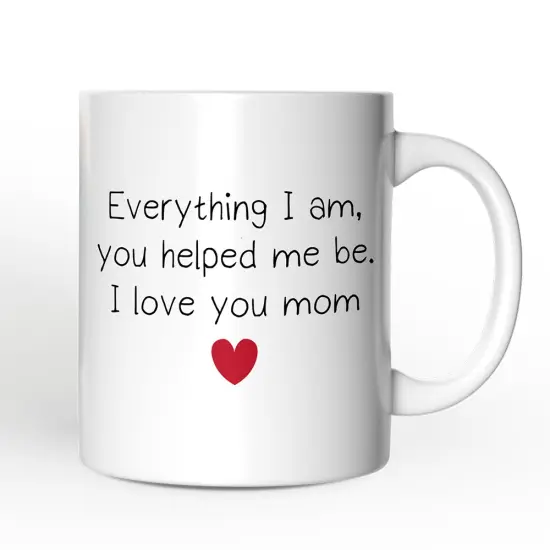 Everything I Am You Helped Me Be I Love You Mom Mug, Heartfelt Gift {3}