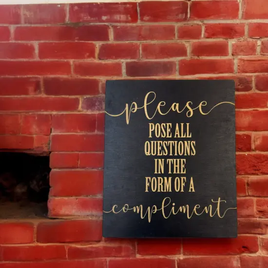 Please Pose all Questions in the Form of a Compliment - Black Painted Wood Sign - 9x7in {5}
