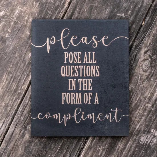 Please Pose all Questions in the Form of a Compliment - Black Painted Wood Sign - 9x7in {3}