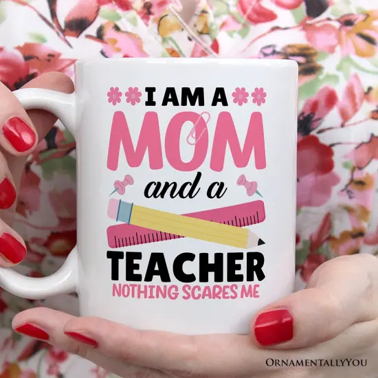 I Am a Mom and a Teacher Nothing Scares Me Mug, Funny Cute Mom Teacher Gift {1}