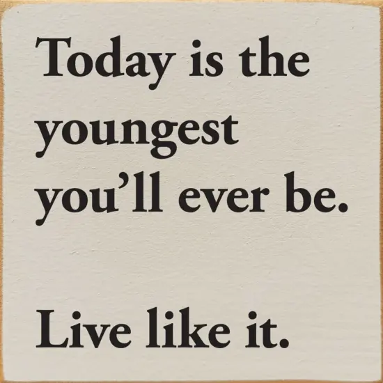 Today is the Youngest You'll Ever Be Quote -Pine Wood Sign Ivory-Black {1}