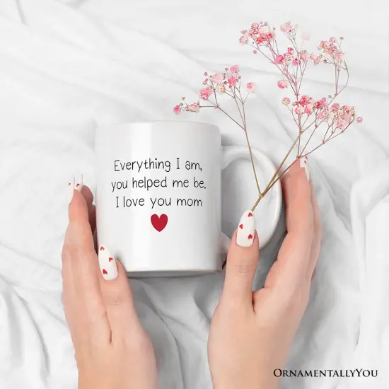 Everything I Am You Helped Me Be I Love You Mom Mug, Heartfelt Gift {1}
