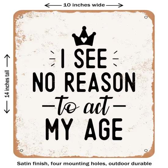 DECORATIVE METAL SIGN - I See No Reason to Act My Age- Vintage Rusty Look {1}