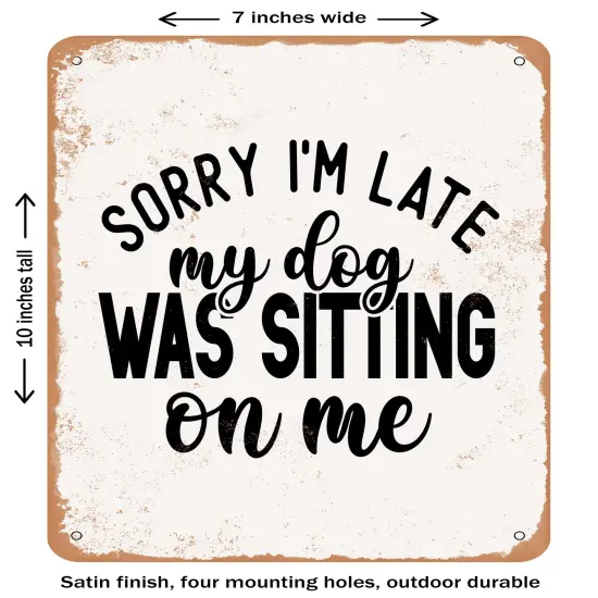 DECORATIVE METAL SIGN - Sorry I'm Late My Dog Was Sitting On Me- Vintage Rusty Look {1}