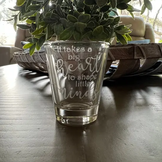 2oz its Takes a big heart to shape little minds Shotglass LASER {1}